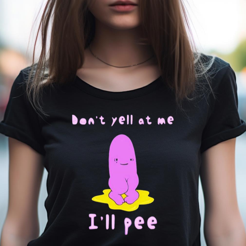 Don'T Yell At Me I'Ll Pee Shirt