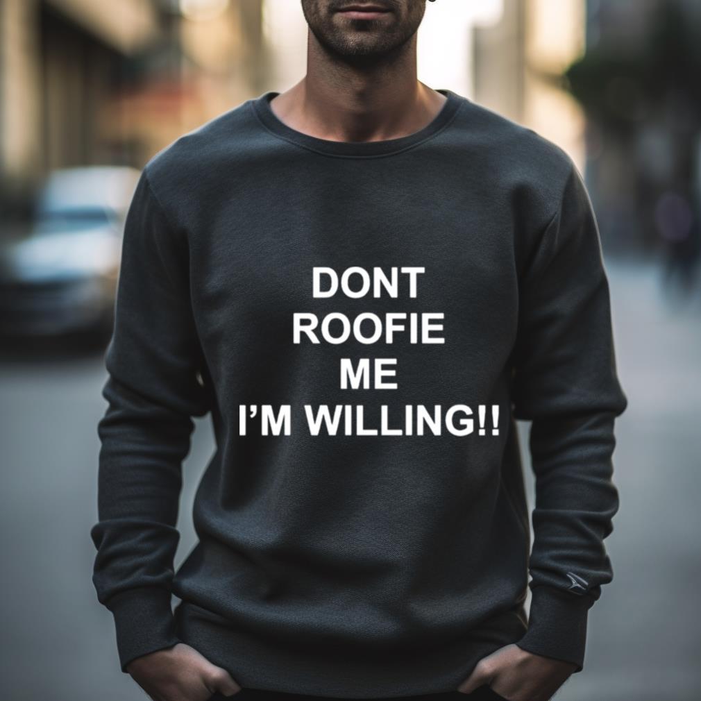 Dont Roofie Me I’M Willing Shirt