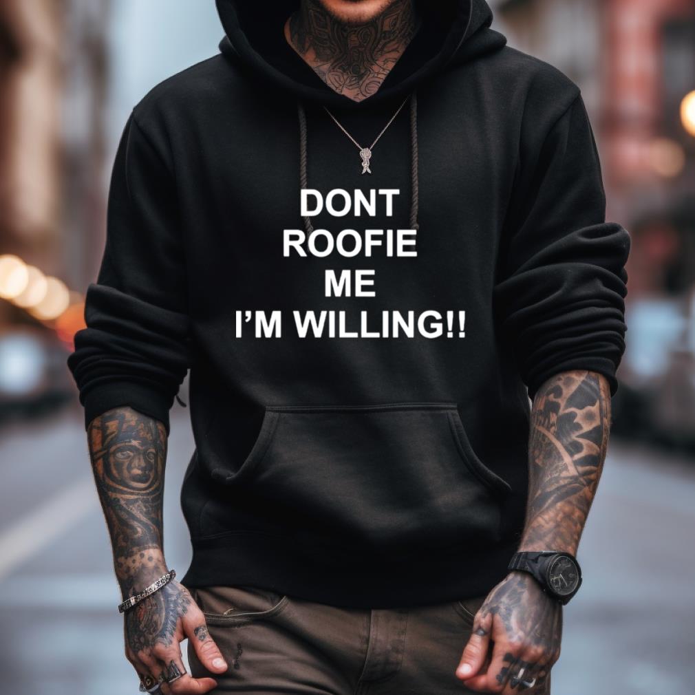 Dont Roofie Me I'M Willing Shirt Dont Roofie Me I'M Willing Shirt