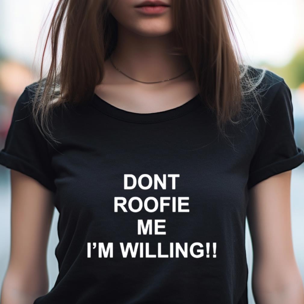 Dont Roofie Me I'M Willing Shirt Dont Roofie Me I'M Willing Shirt