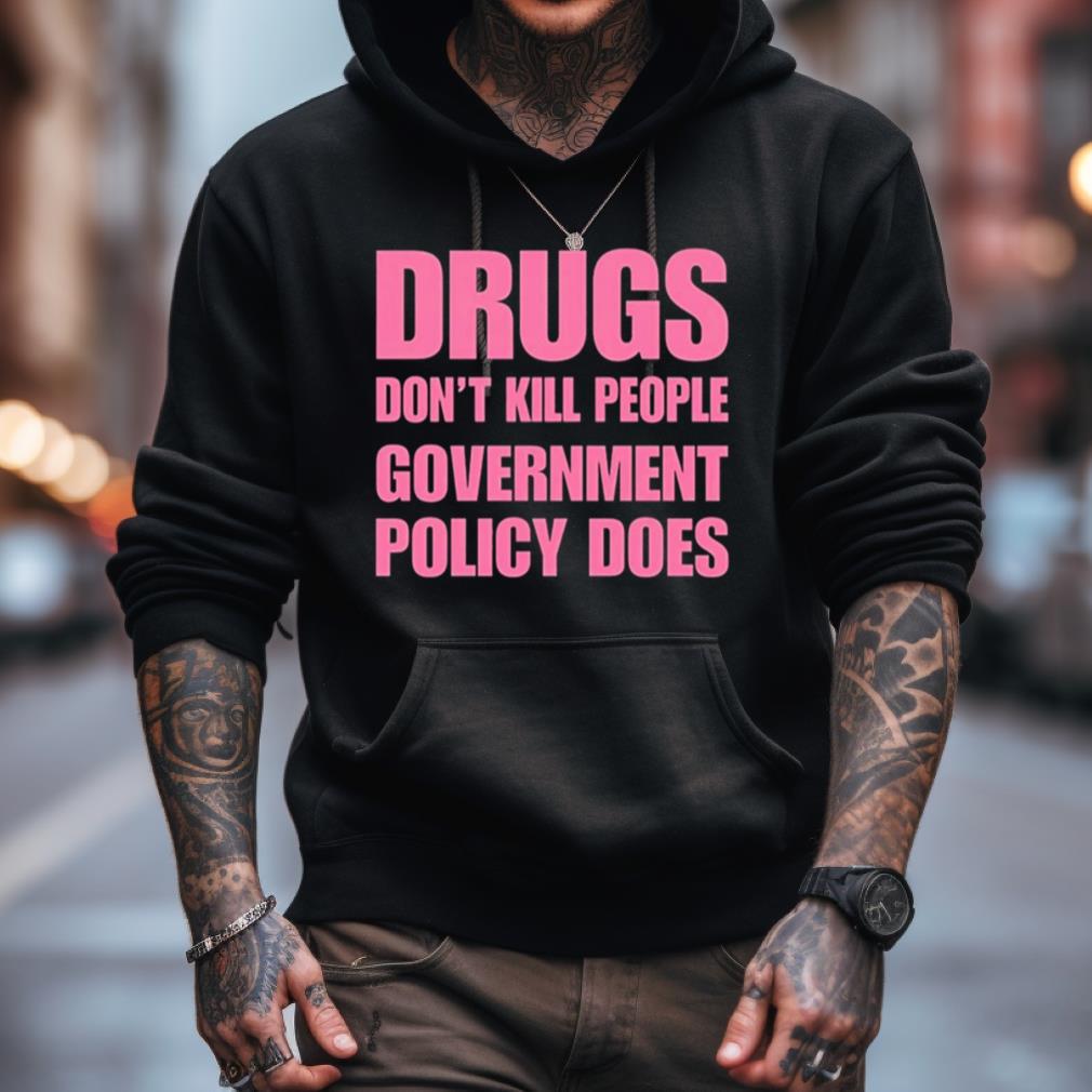Drugs Don'T Kill People Government Policy Does Shirt Drugs Don'T Kill People Government Policy Does Shirt