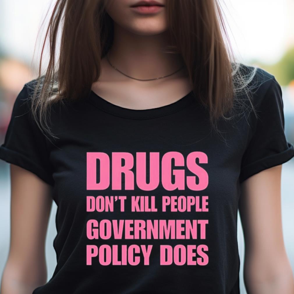 Drugs Don'T Kill People Government Policy Does Shirt Drugs Don'T Kill People Government Policy Does Shirt