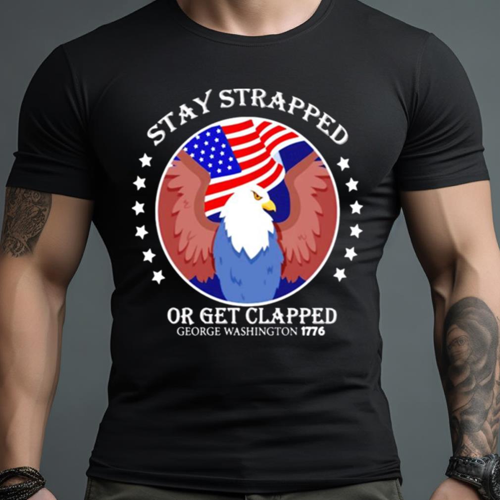Eagle Stay Strapped Or Get Clapped George Washington Shirt