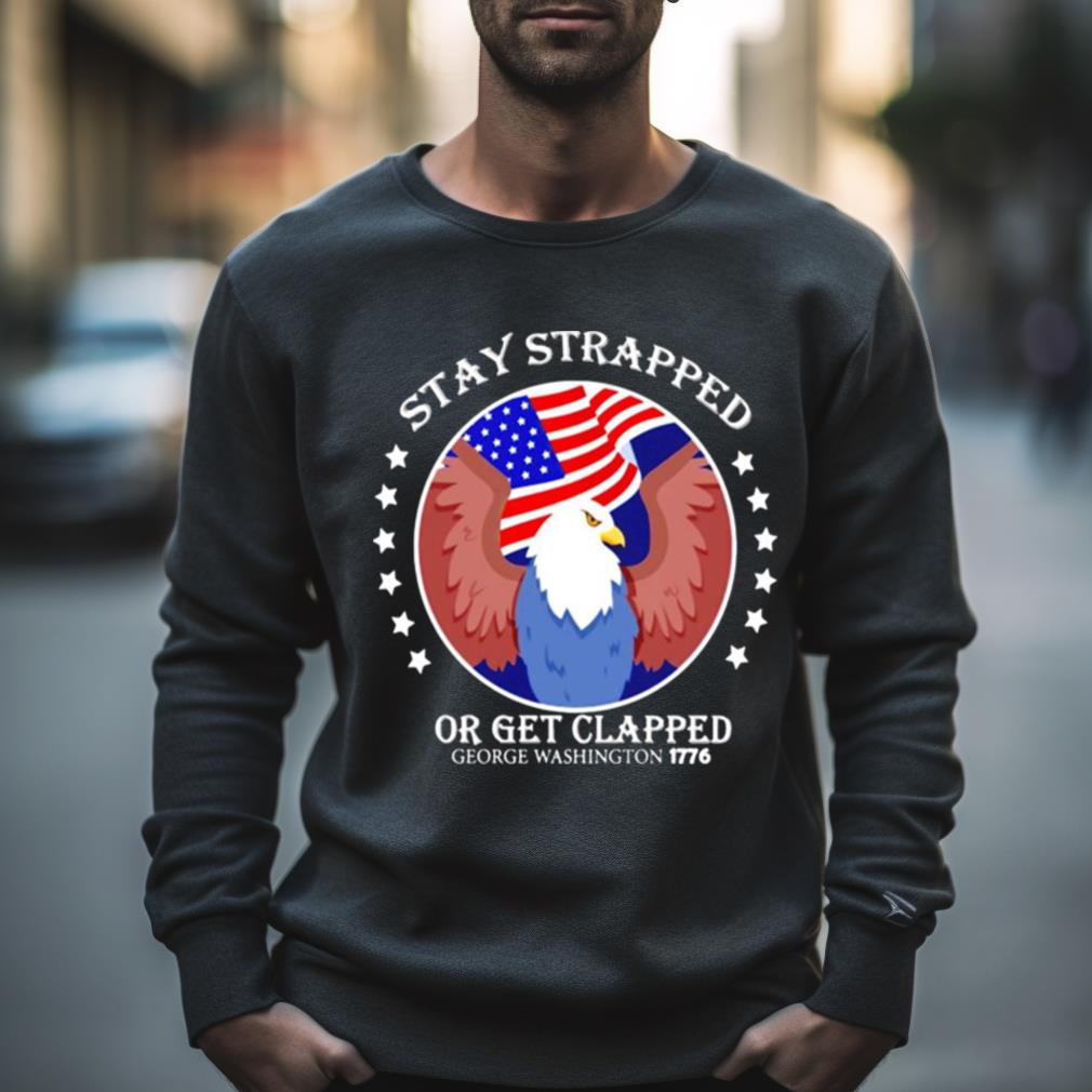 Eagle Stay Strapped Or Get Clapped George Washington Shirt