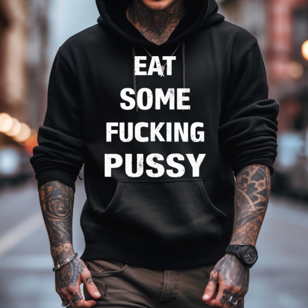 Eat Some Fucking Pussy Shirt