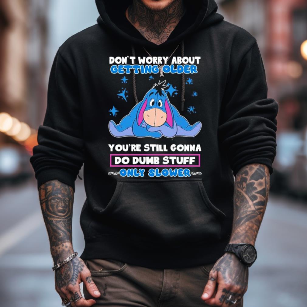 Eeyore Disney Don'T Worry About Getting Older You'Re Still Gonna Do Dumb Stuff Only Slower Shirt Eeyore Disney Don'T Worry About Getting Older You'Re Still Gonna Do Dumb Stuff Only Slower Shirt
