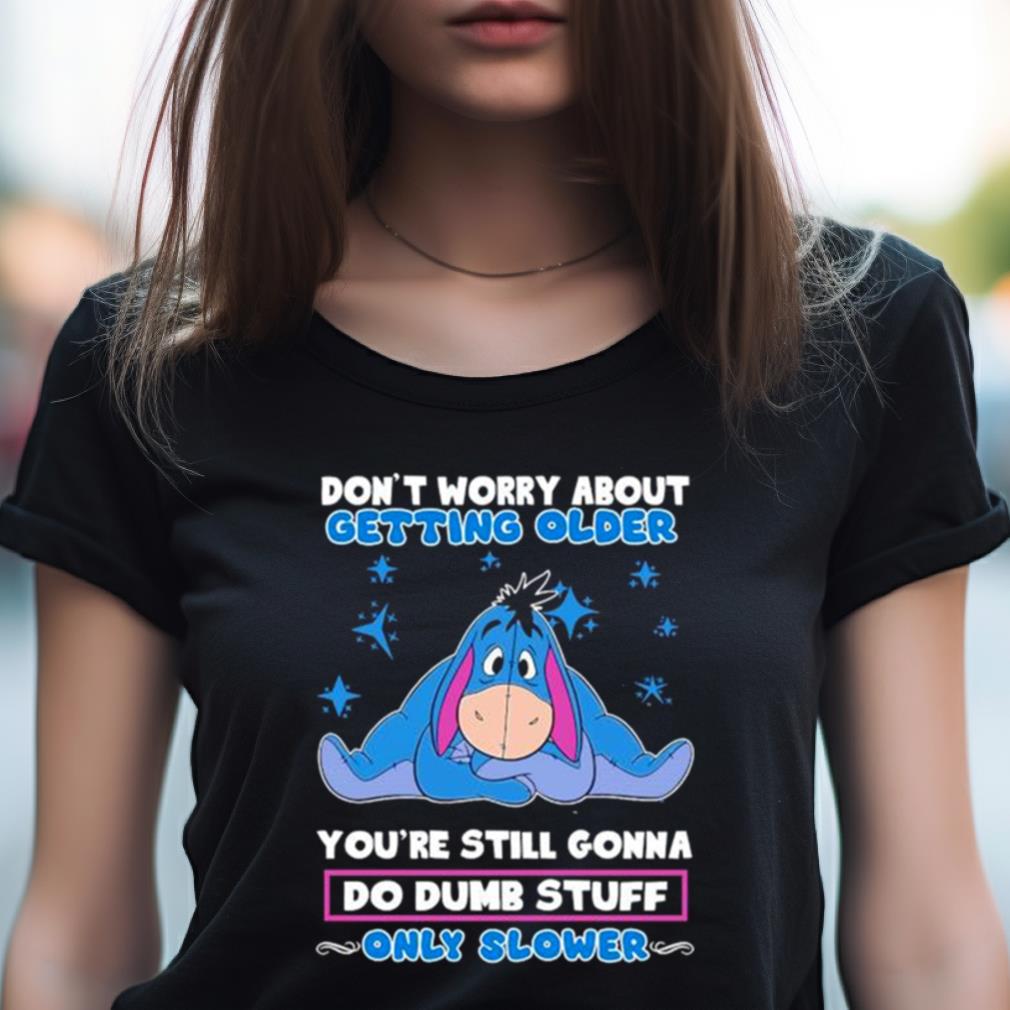 Eeyore Disney Don'T Worry About Getting Older You'Re Still Gonna Do Dumb Stuff Only Slower Shirt Eeyore Disney Don'T Worry About Getting Older You'Re Still Gonna Do Dumb Stuff Only Slower Shirt