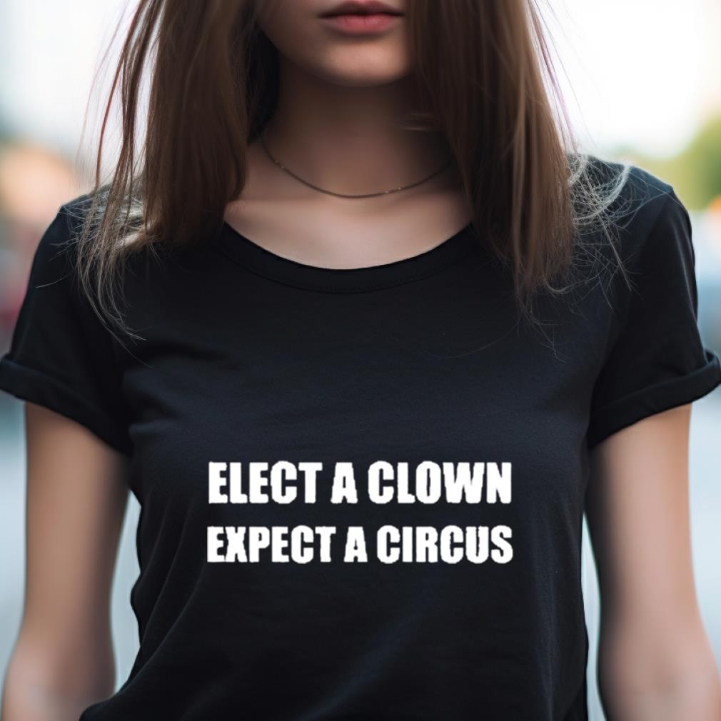 Elect A Clown Expect A Circus Shirt Elect A Clown Expect A Circus Shirt