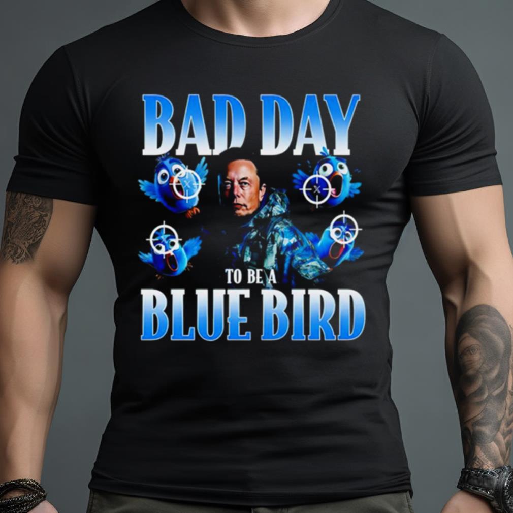 Elon Musk Bad Day To Be A Blue Bird Shirt