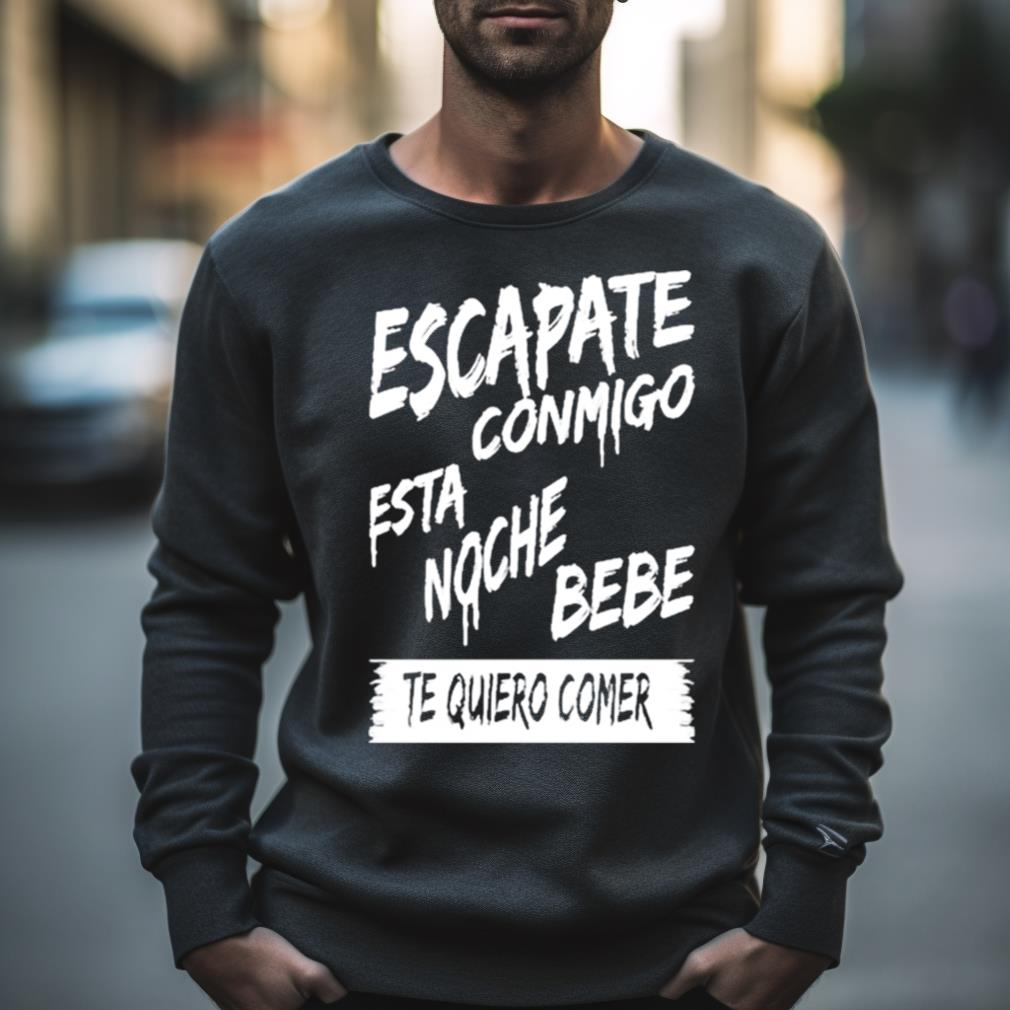 Escapate Conmigo Esta Noche Bebe Te Quiero Comer Shirt