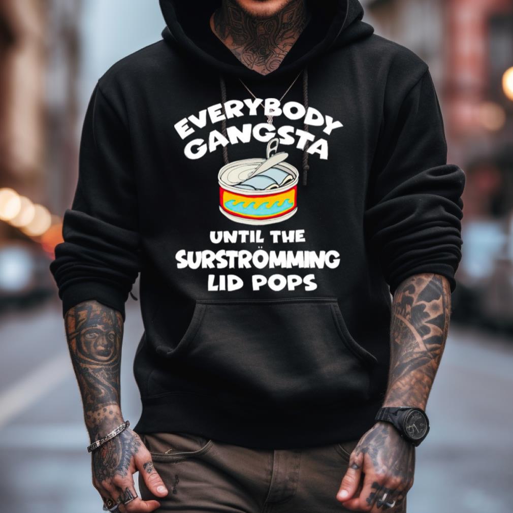 Everybody Gangsta Until The Surstromming Lid Pops Shirt Everybody Gangsta Until The Surstromming Lid Pops Shirt