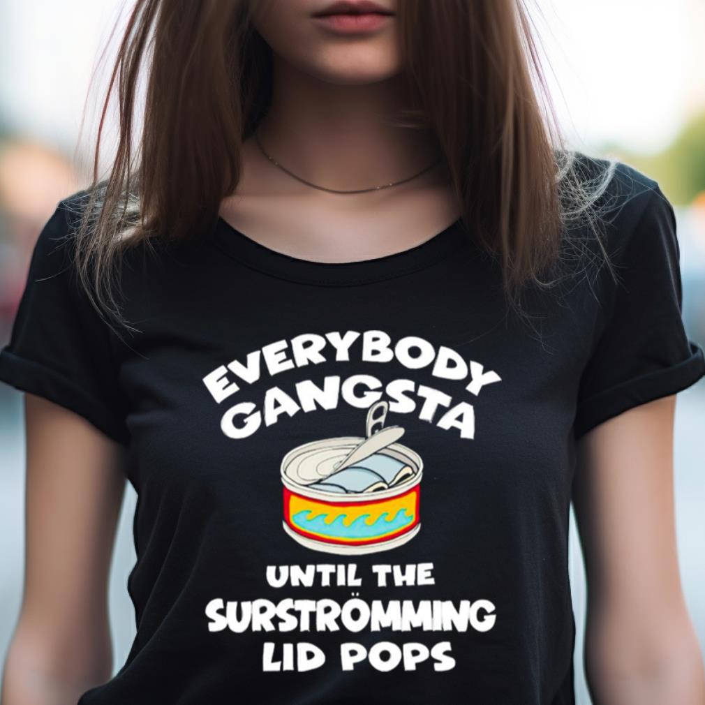 Everybody Gangsta Until The Surstromming Lid Pops Shirt Everybody Gangsta Until The Surstromming Lid Pops Shirt