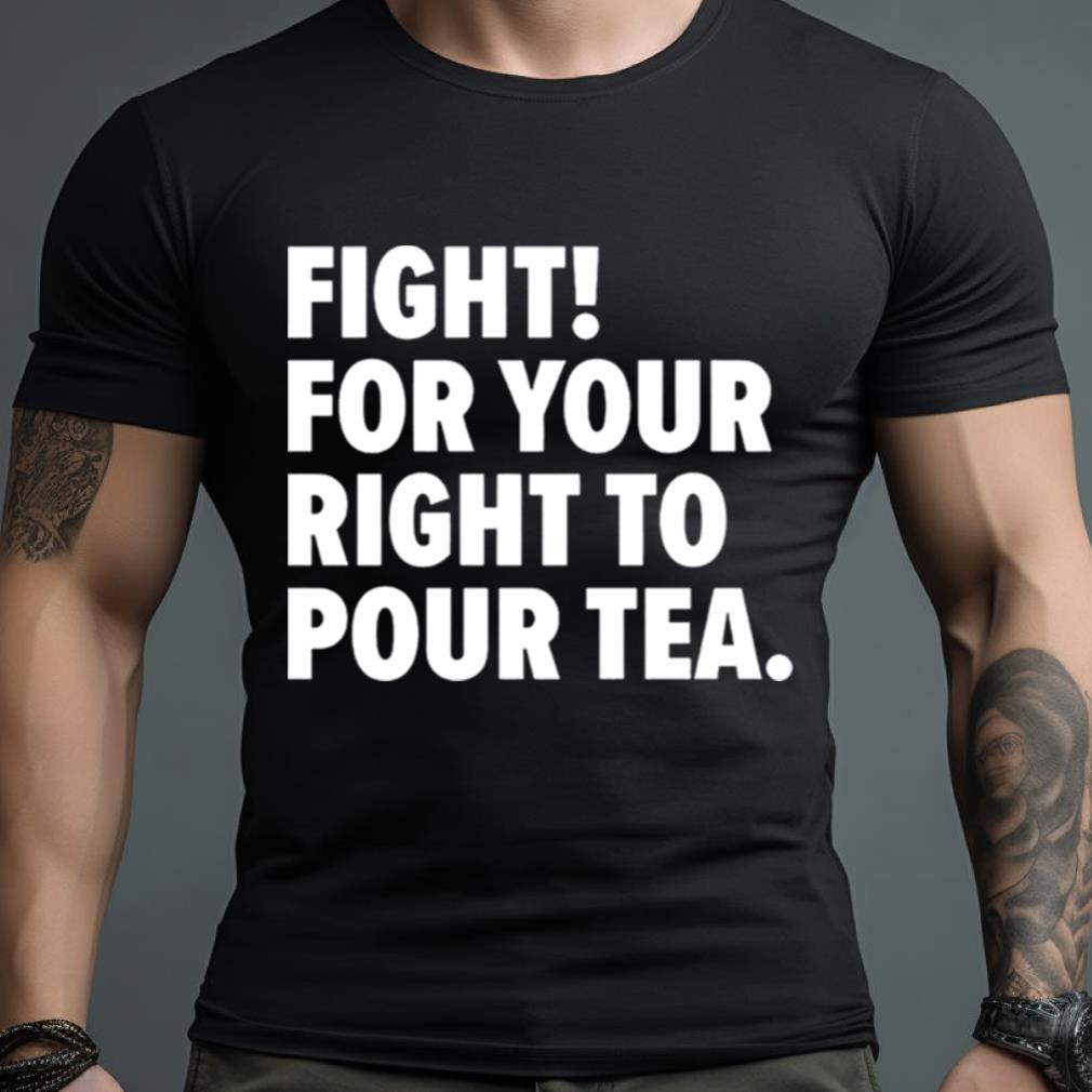 Fight For Your Right To Pour Tea Shirt