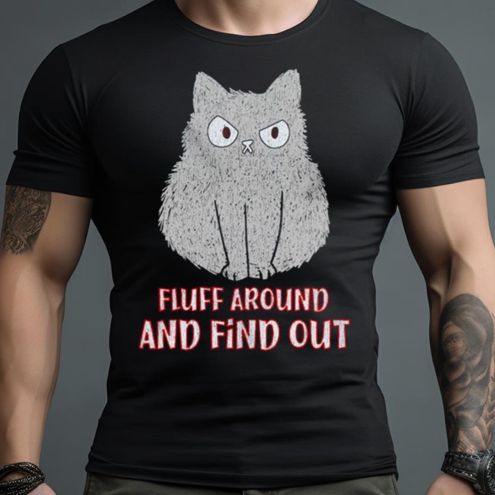 Fluff Around And Find Out Shirt