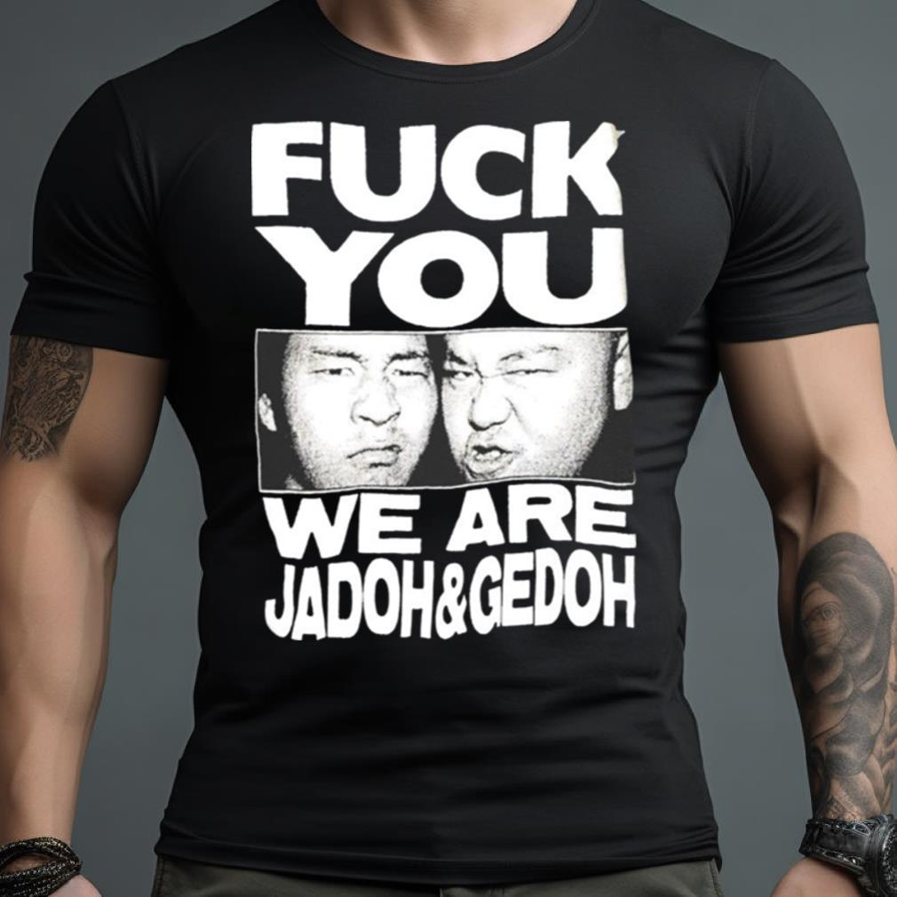 Fuck You We Are Jadoh & Gedoh Shirt