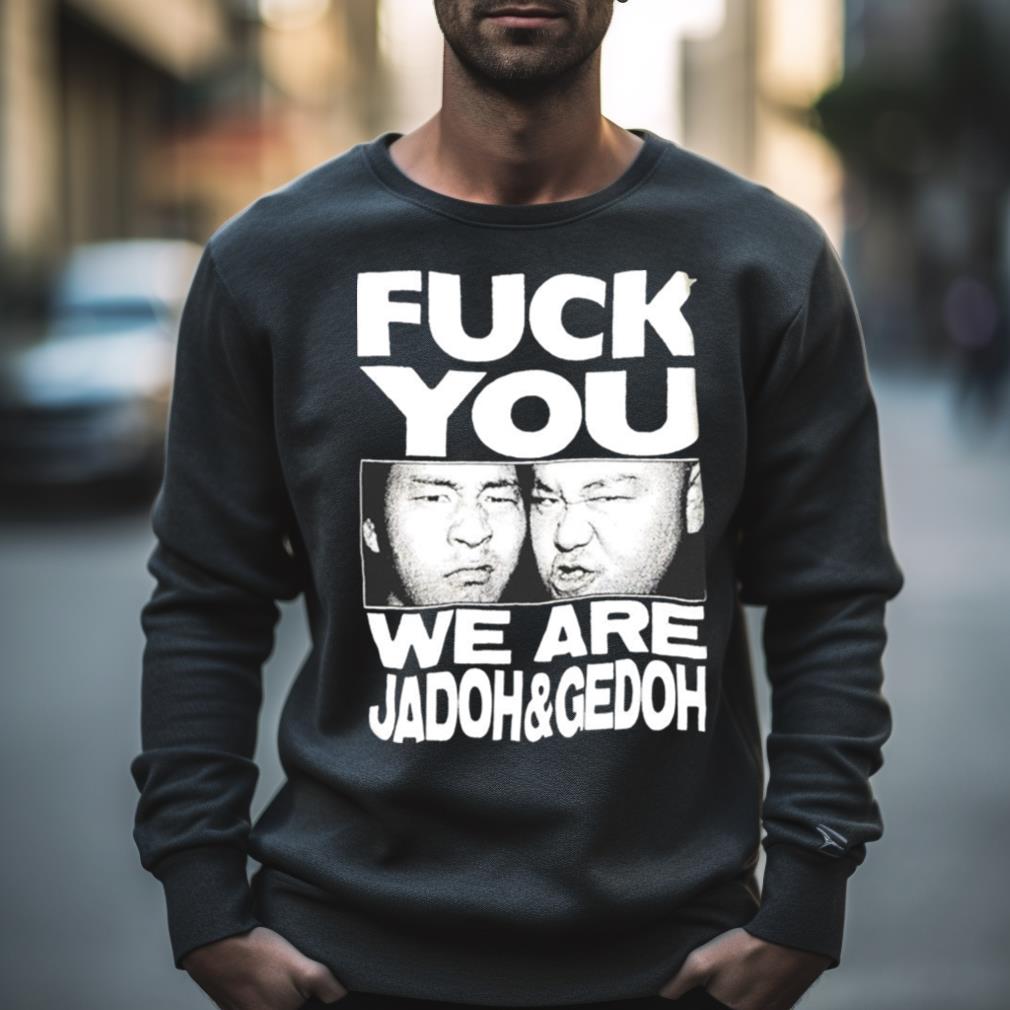 Fuck You We Are Jadoh & Gedoh Shirt