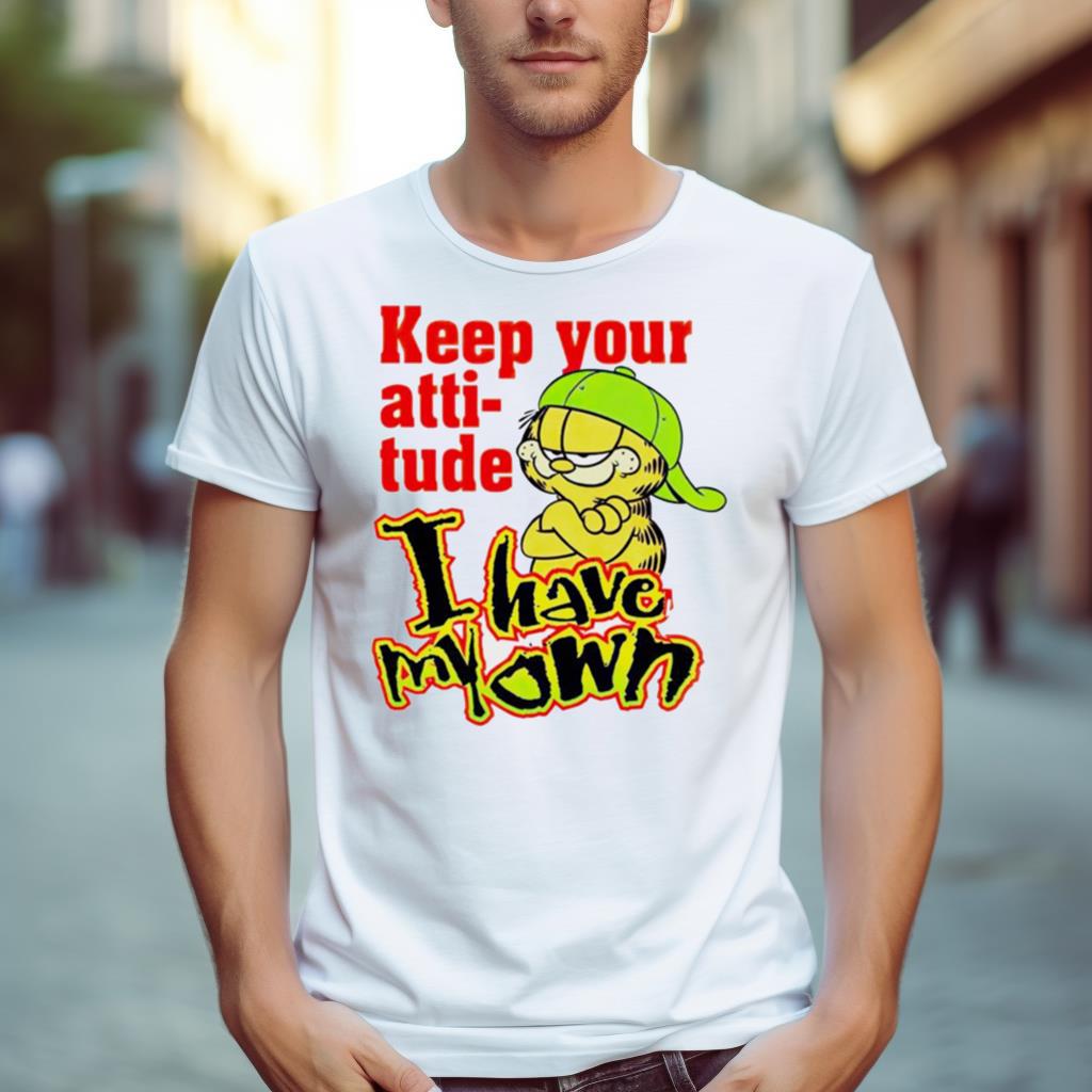 Garfield Keep Your Atti Tude I Have My Own Shirt