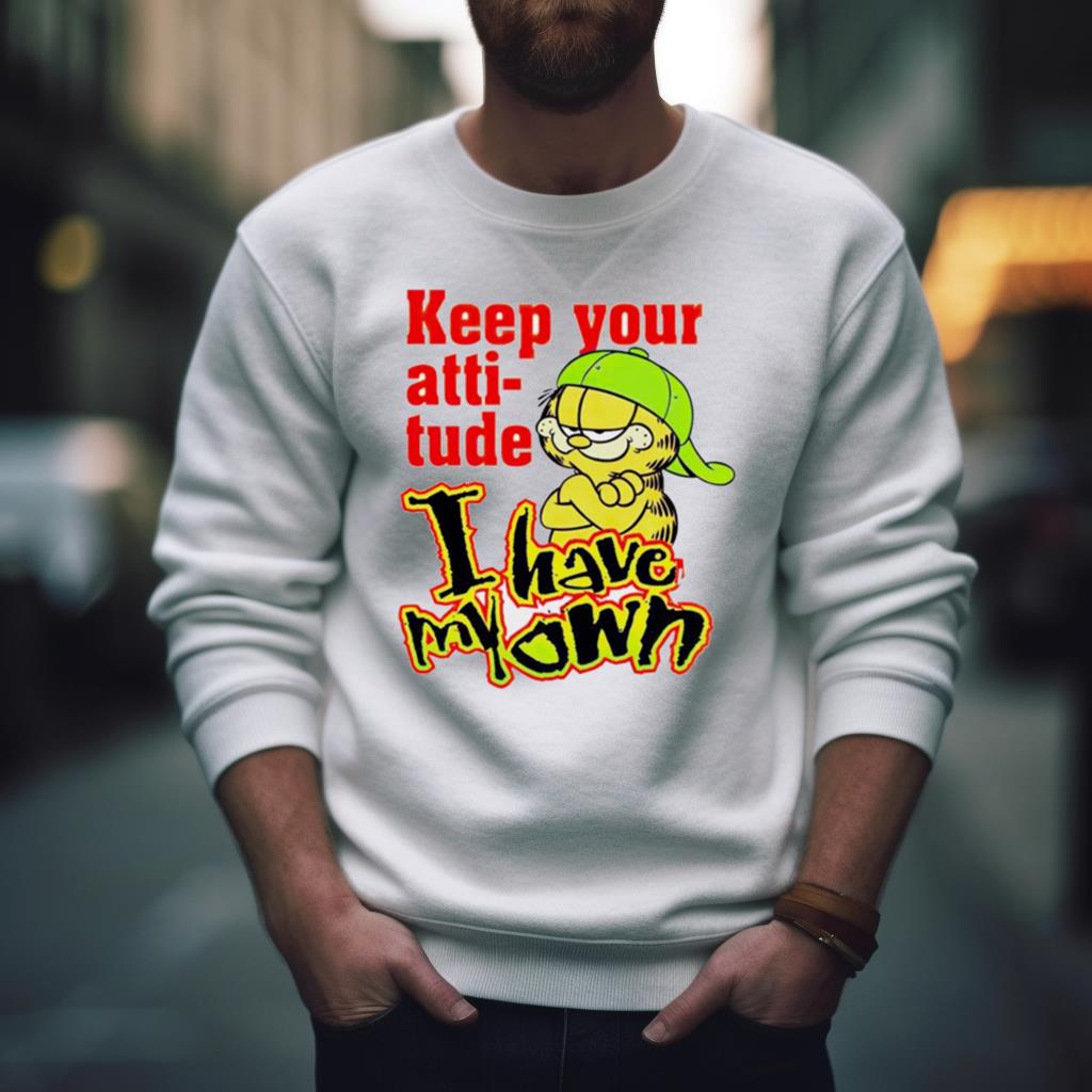 Garfield Keep Your Atti Tude I Have My Own Shirt