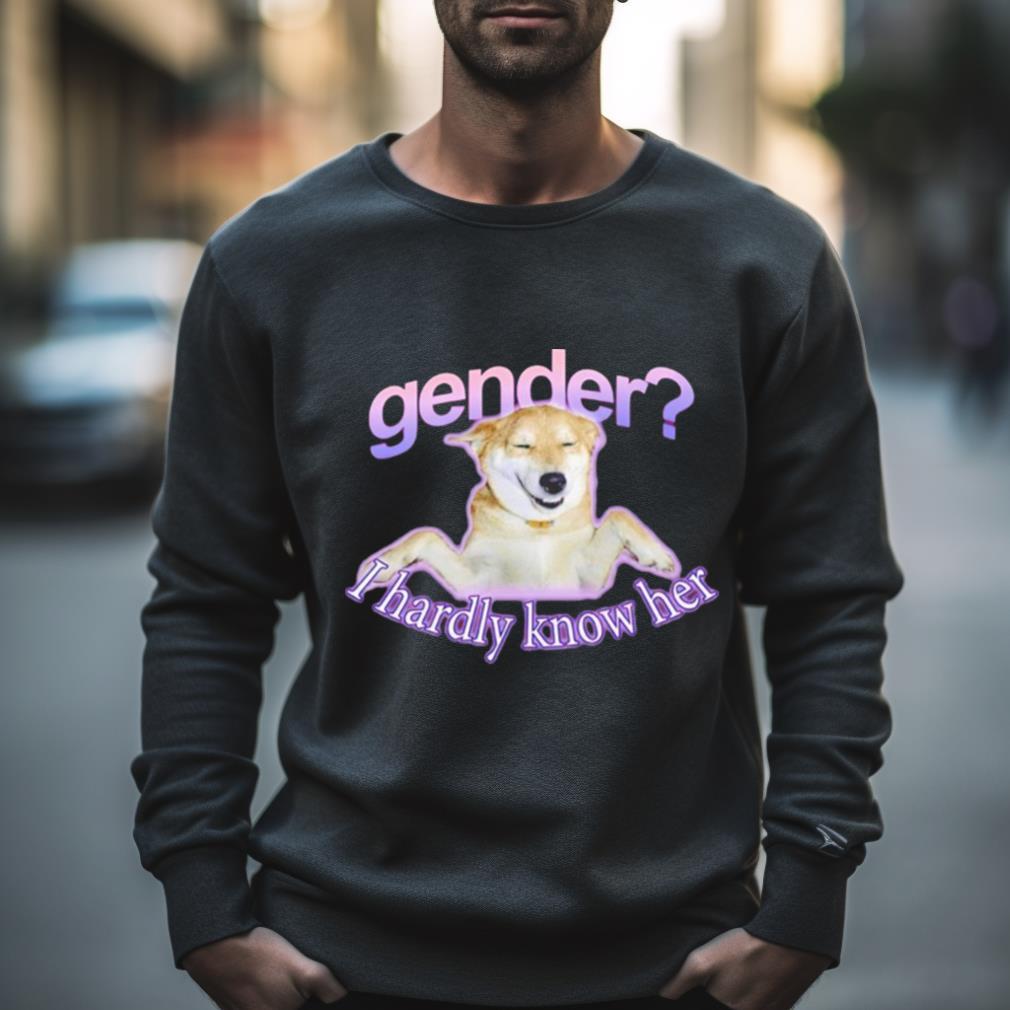 Gender I Hardly Know Her T Shirt Gender I Hardly Know Her T Shirt