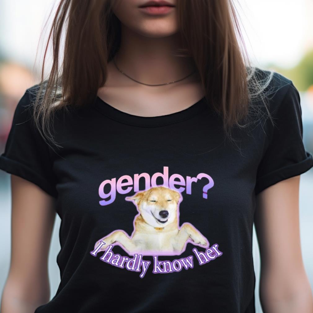 Gender I Hardly Know Her T Shirt Gender I Hardly Know Her T Shirt