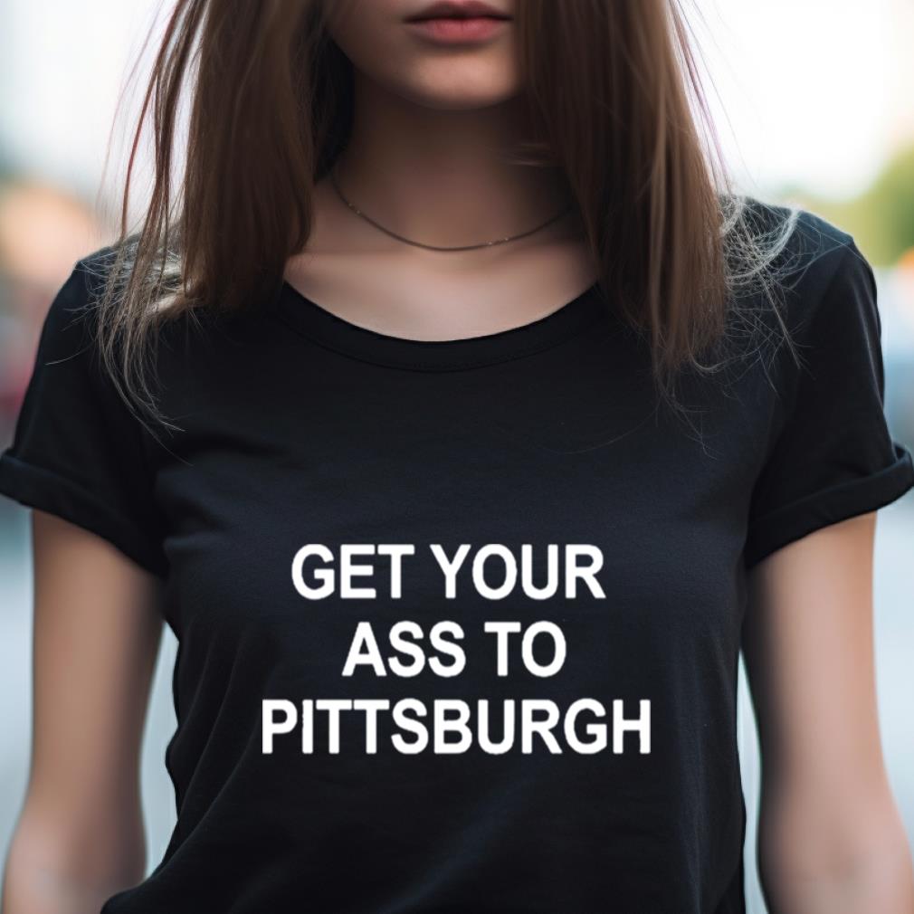 Get Your Ass To Pittsburgh Shirt