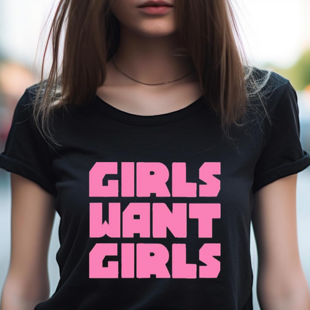 Girls Want Girls Shirt Girls Want Girls Shirt