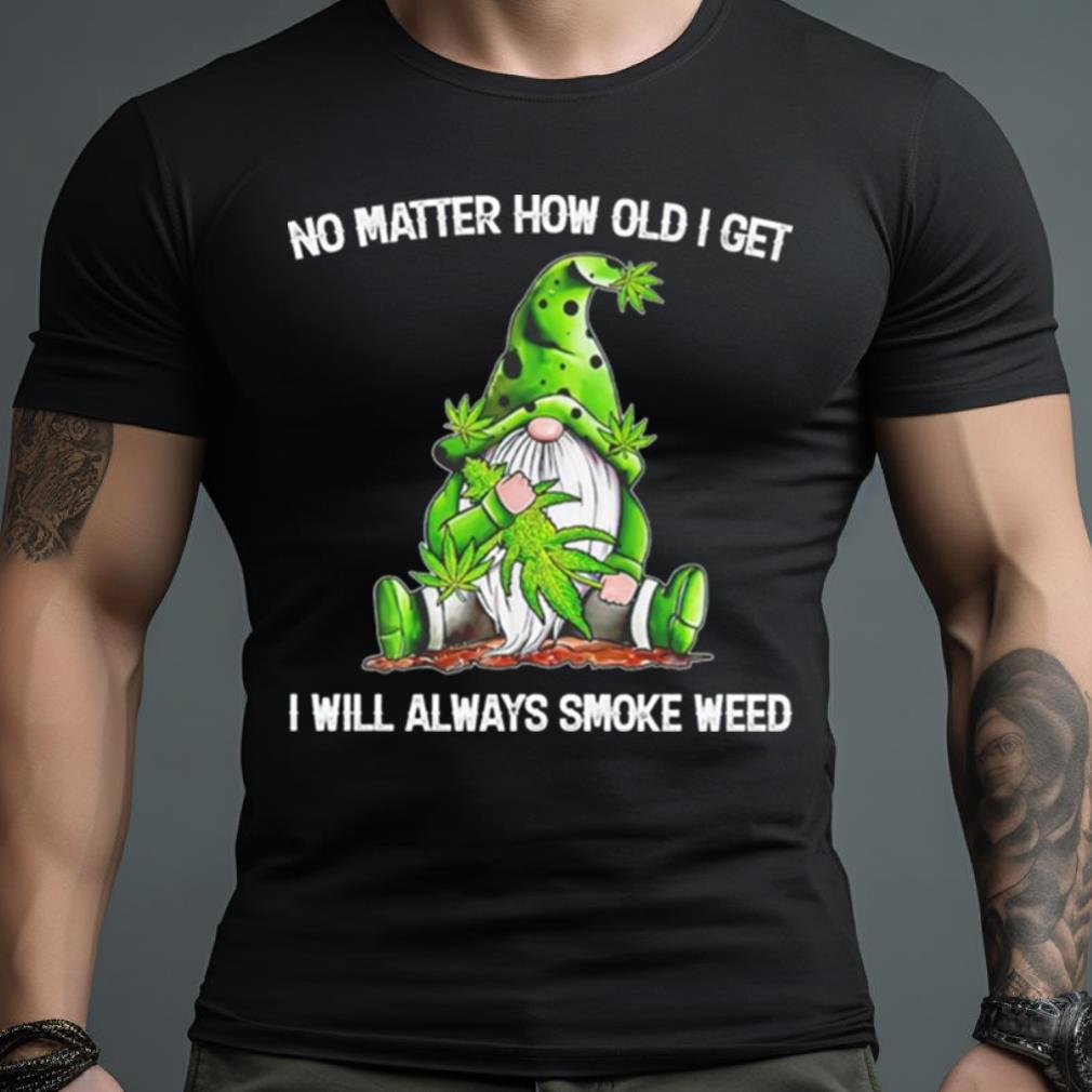 Gnomes No Matter How Old I Get I Will Always Smoke Weed Shirt