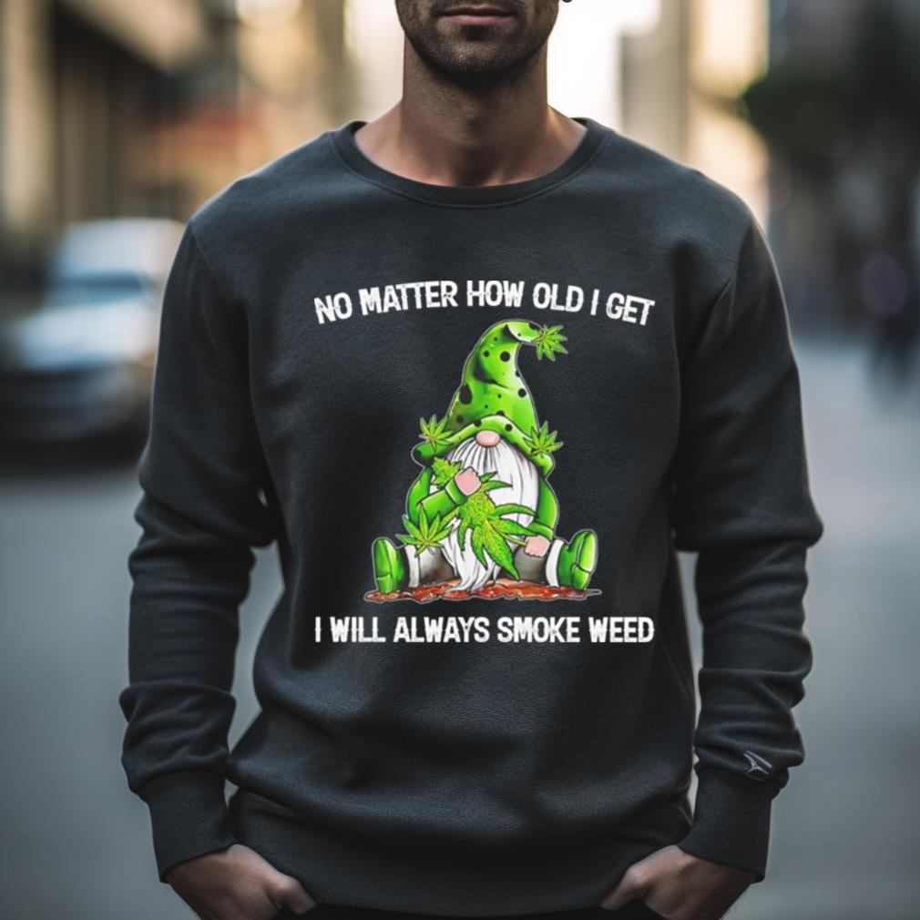 Gnomes No Matter How Old I Get I Will Always Smoke Weed Shirt