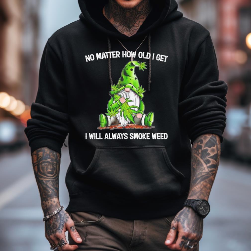 Gnomes No Matter How Old I Get I Will Always Smoke Weed Shirt Gnomes No Matter How Old I Get I Will Always Smoke Weed Shirt