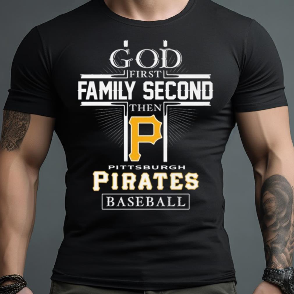 God First Family Second Then Pittsburgh Pirates Baseball Logo 2023 Shirt
