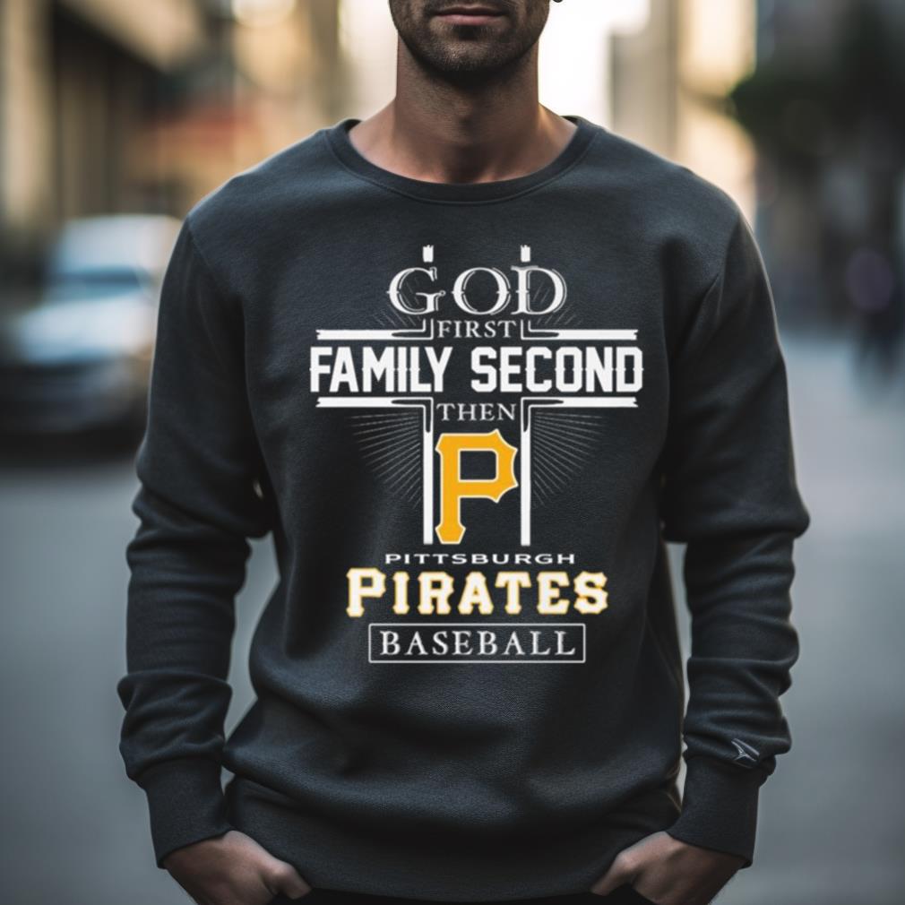 God First Family Second Then Pittsburgh Pirates Baseball Logo 2023 Shirt