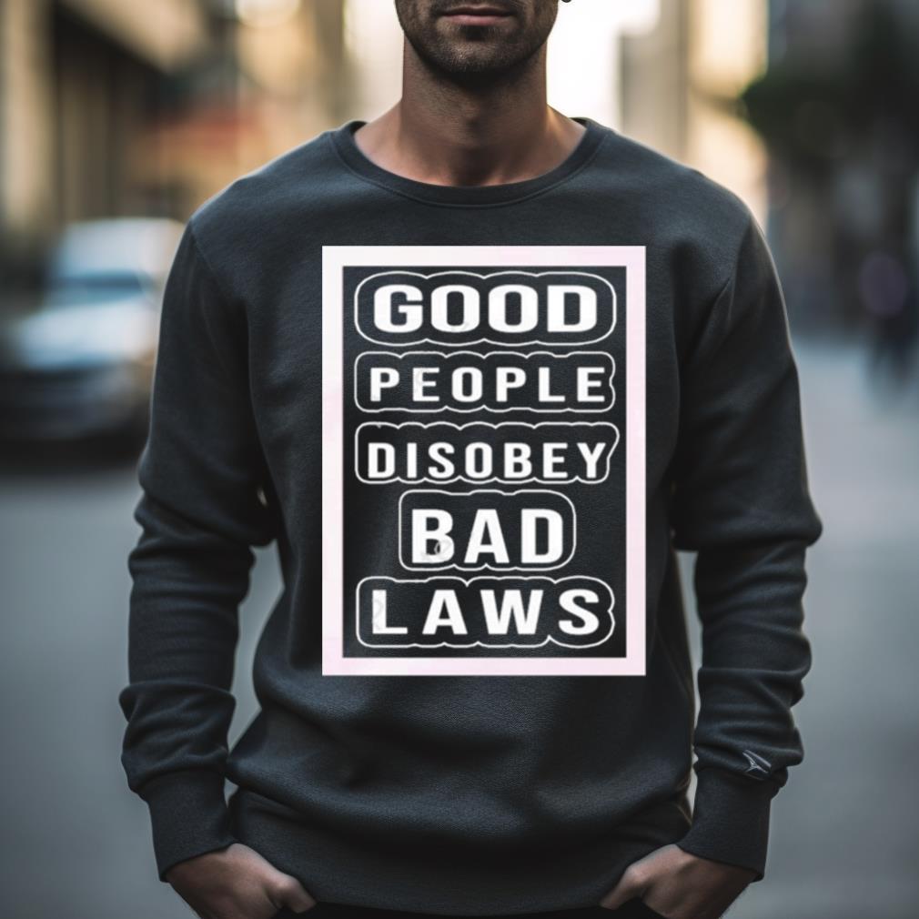 Good People Disobey Bad Laws Shirt