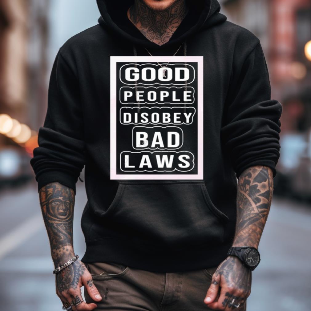 Good People Disobey Bad Laws Shirt Good People Disobey Bad Laws Shirt