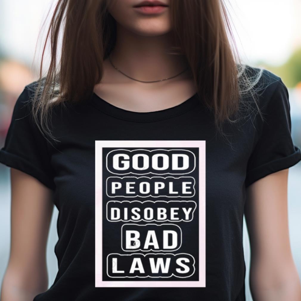 Good People Disobey Bad Laws Shirt Good People Disobey Bad Laws Shirt