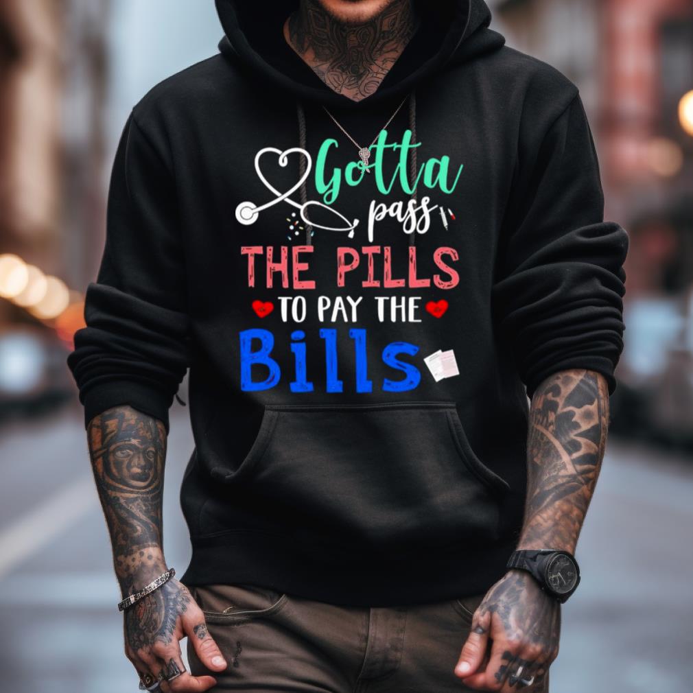 Gotta Pass The Pills To Pay The Bills Shirt Gotta Pass The Pills To Pay The Bills Shirt