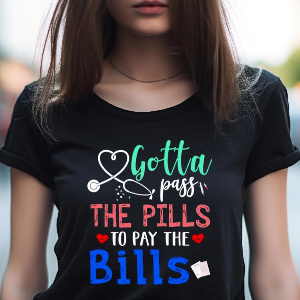 Gotta Pass The Pills To Pay The Bills Shirt Gotta Pass The Pills To Pay The Bills Shirt