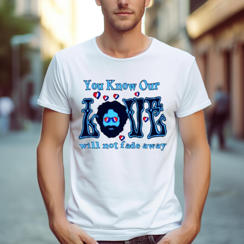 Grateful Dead You Know Our Love Will Not Fade Away 2023 Shirt