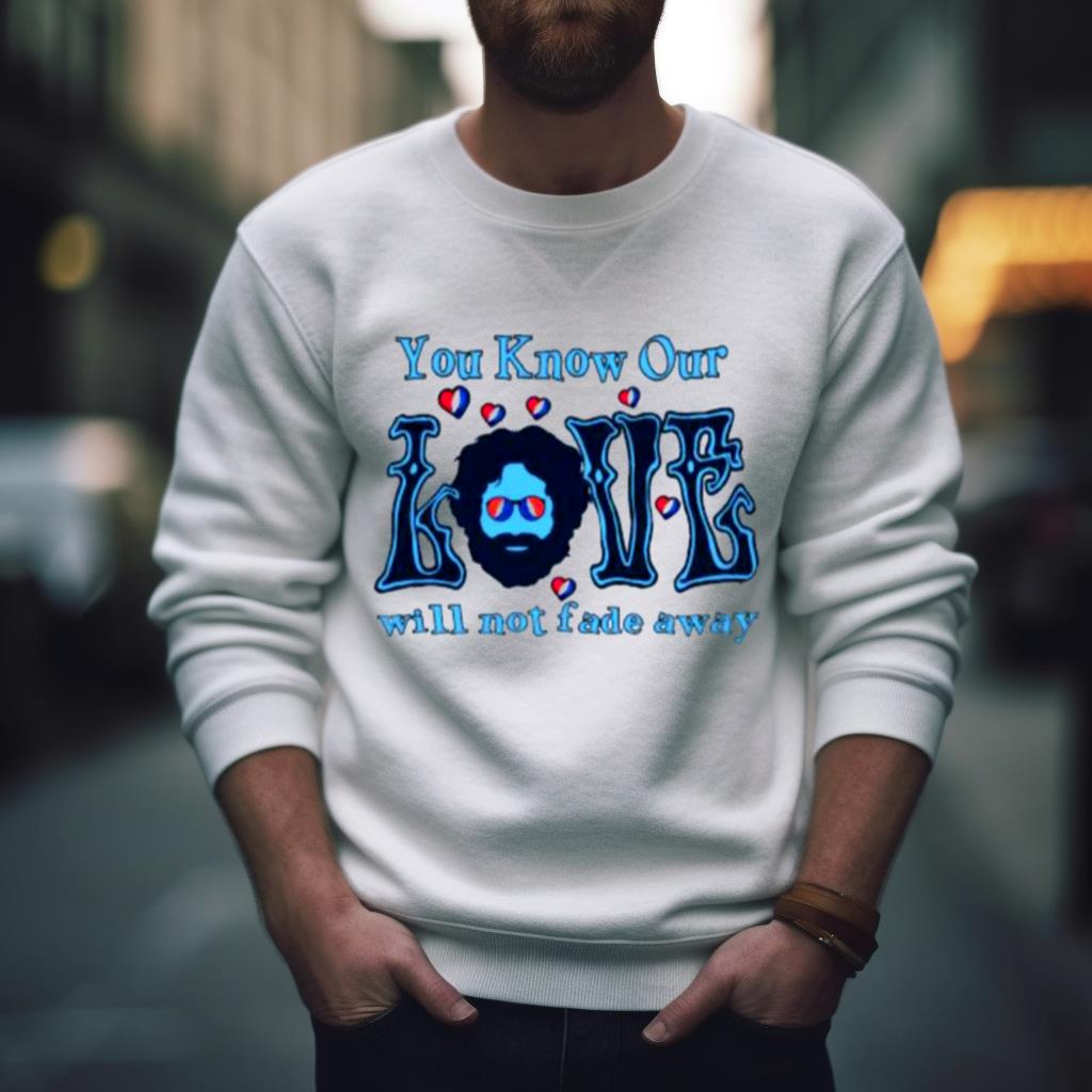 Grateful Dead You Know Our Love Will Not Fade Away 2023 Shirt