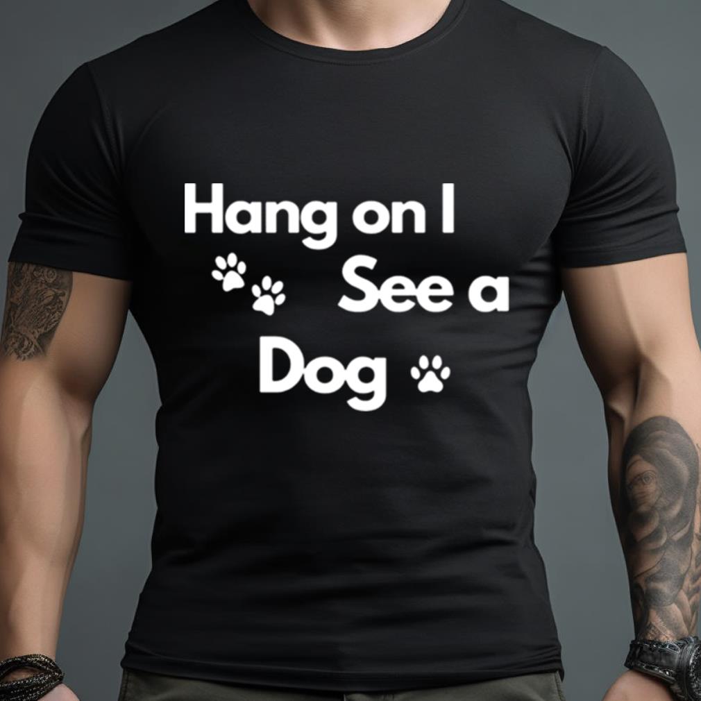 Hang On I See A Dog Shirt