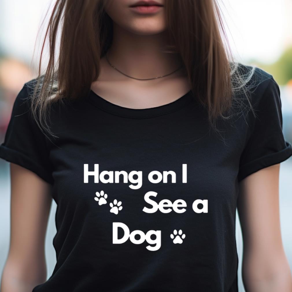 Hang On I See A Dog Shirt Hang On I See A Dog Shirt