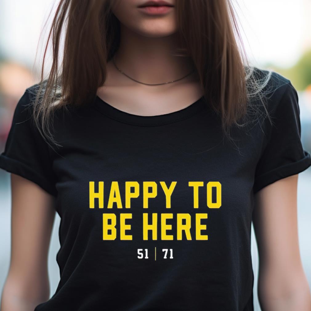 Happy To Be Here 51 71 Shirt Happy To Be Here 51 71 Shirt