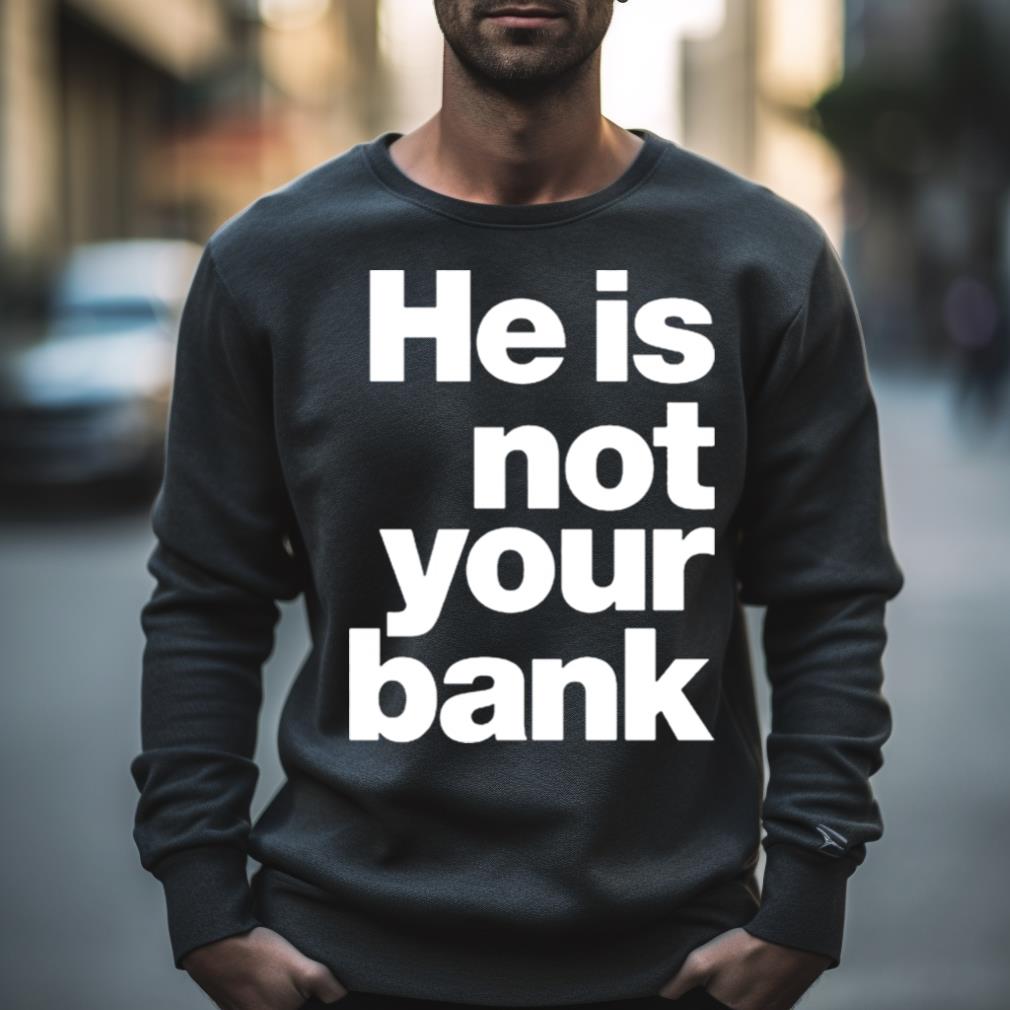 He Is Not Your Bank Shirt