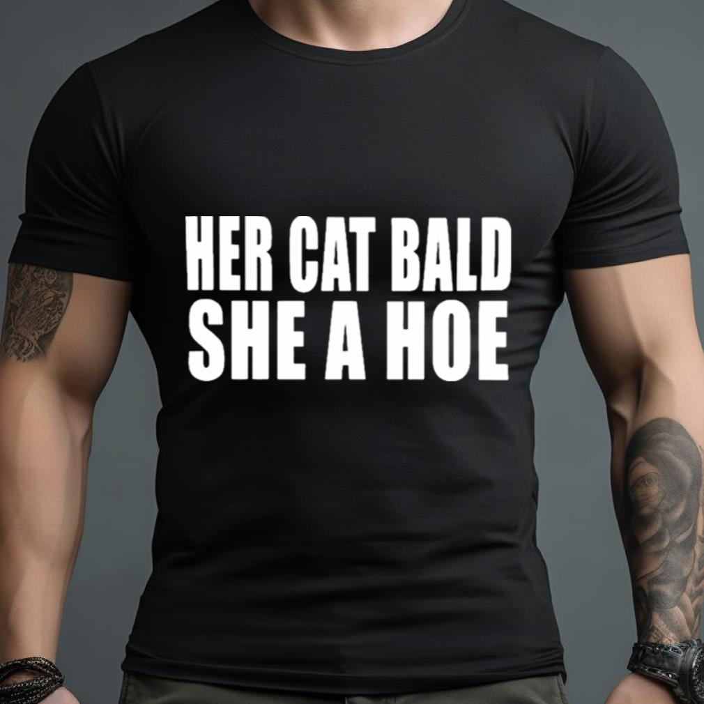 Her Cat Bald She A Hoe Shirt