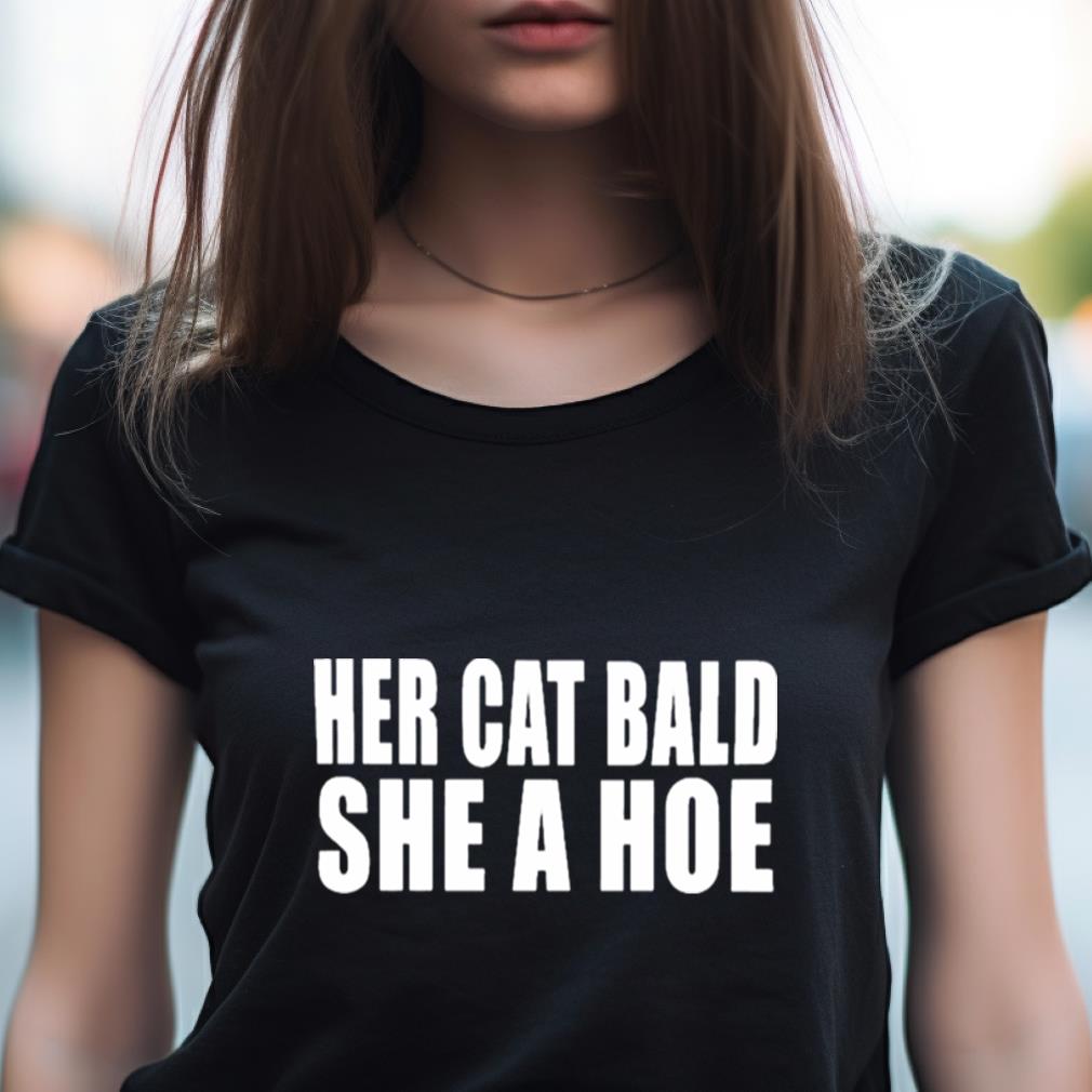Her Cat Bald She A Hoe Shirt Her Cat Bald She A Hoe Shirt
