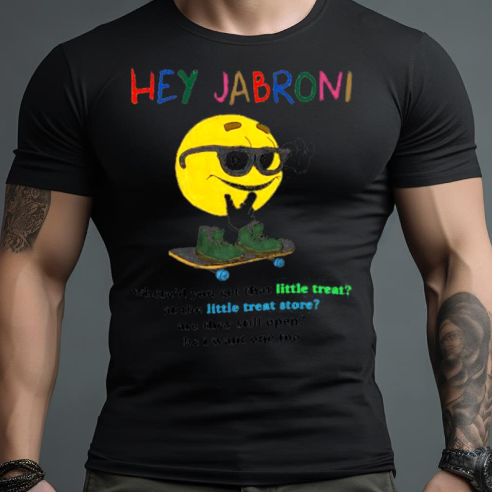 Hey Jabroni Where’D You Get That Little Treat At The Little Treat Store Shirt