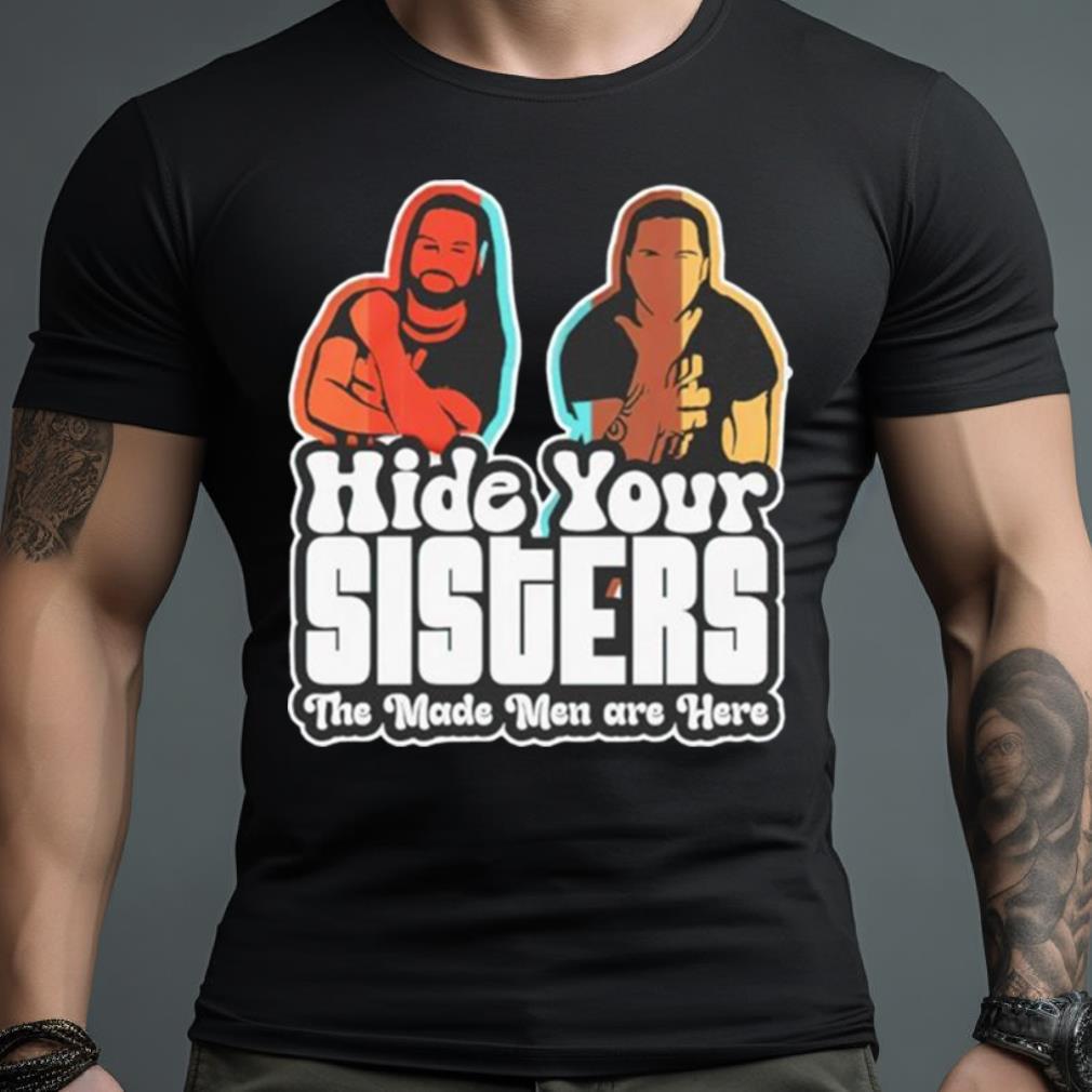 Hide Your Sisters The Made Men Are Here Shirt