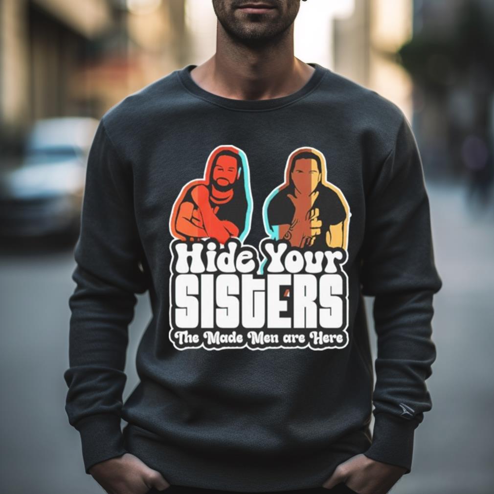 Hide Your Sisters The Made Men Are Here Shirt