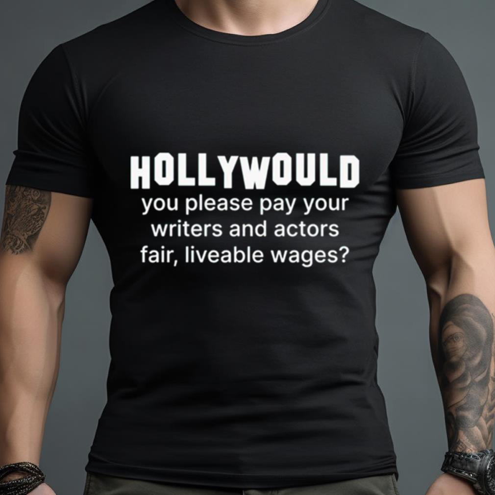 Hollywould You Please Pay Your Writers And Actor Fair Liveable Wages Shirt