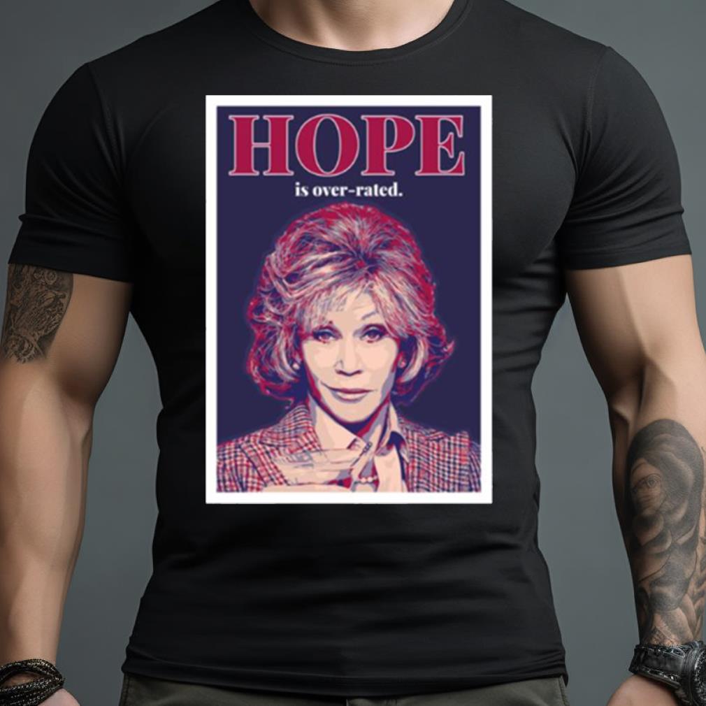 Hope Is Over Rated Quote Grace And Frankie Shirt