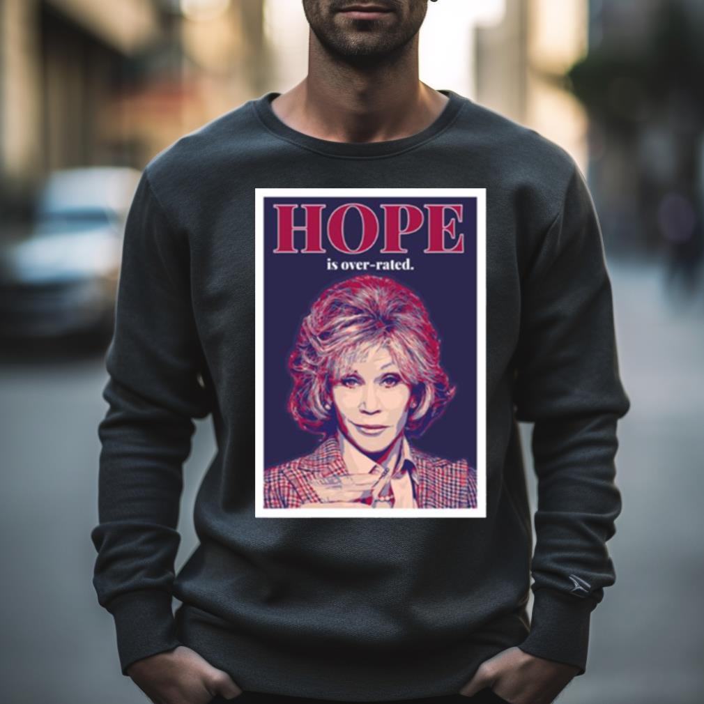 Hope Is Over Rated Quote Grace And Frankie Shirt
